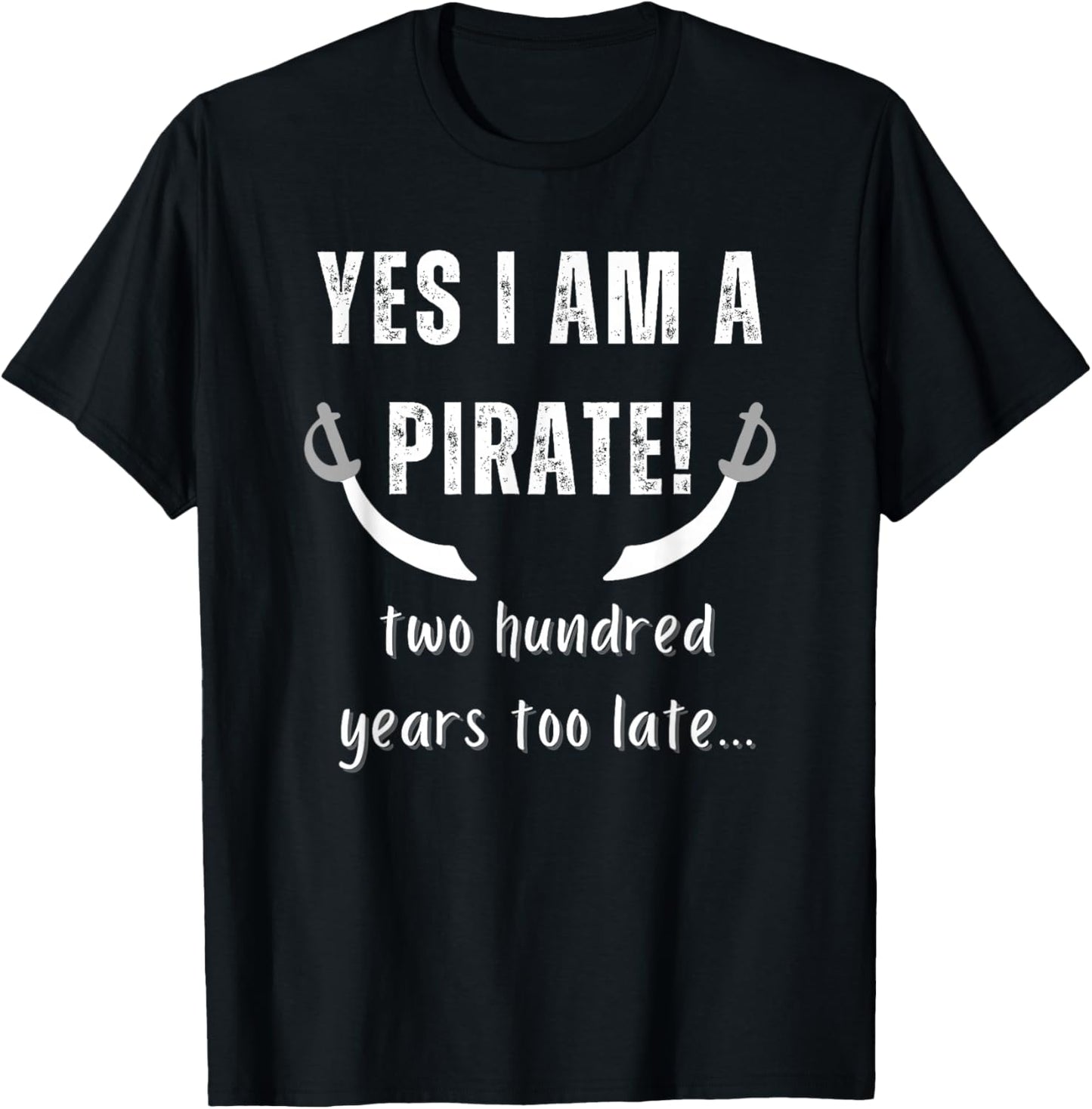 Yes I am a Pirate Two Hundred Years Too Late Novelty Fun T-Shirt - T-Shirt | Black