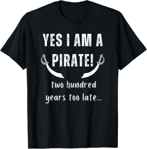 Yes I am a Pirate Two Hundred Years Too Late Novelty Fun T-Shirt - T-Shirt | Black