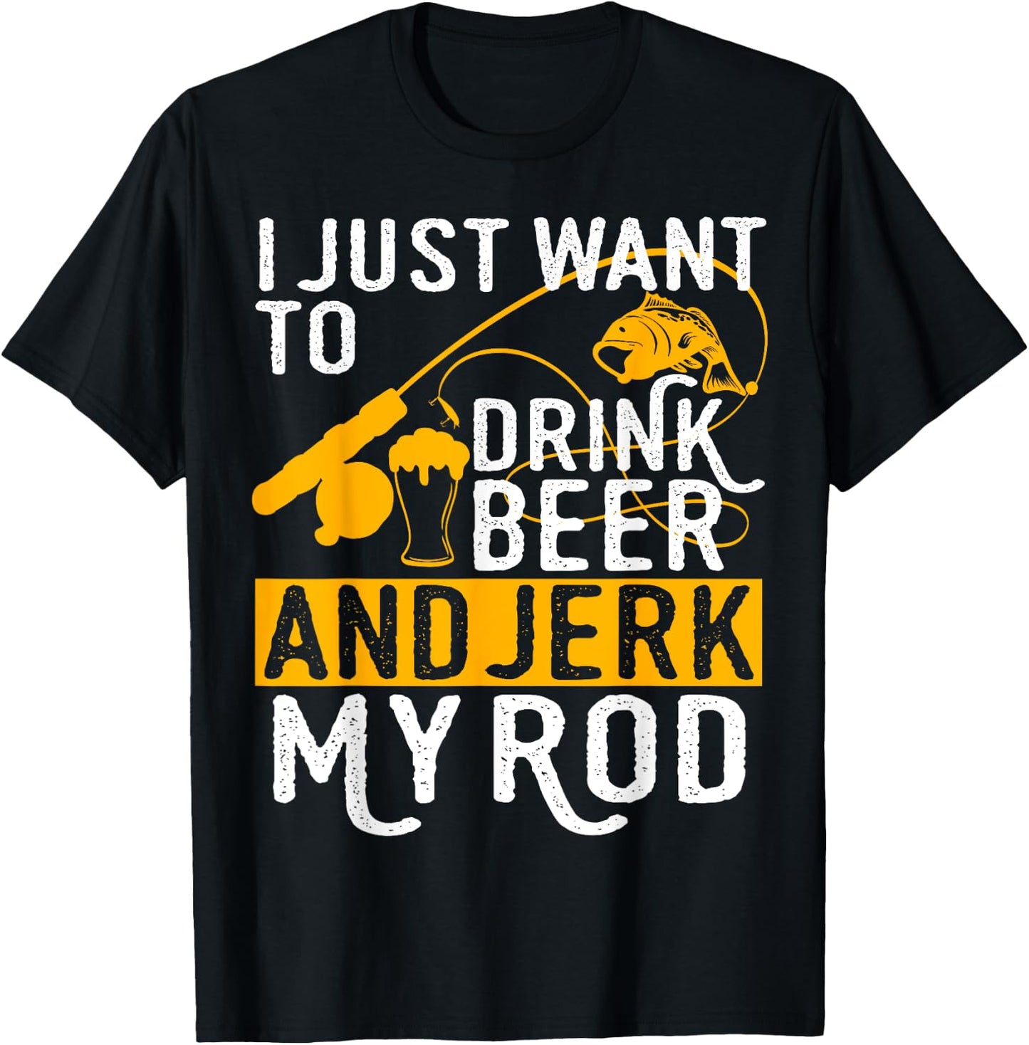 I Just Want To Drink Beer And Jerk My Rod T-Shirt - T-Shirt | Black