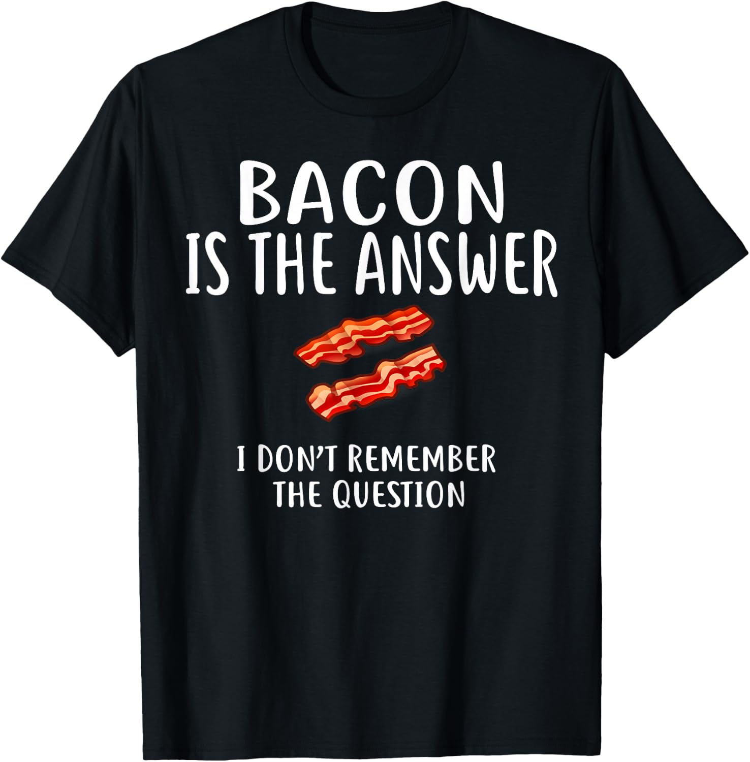 Bacon Is The Answer I Don't Remember The Question T-Shirt - T-Shirt | Black