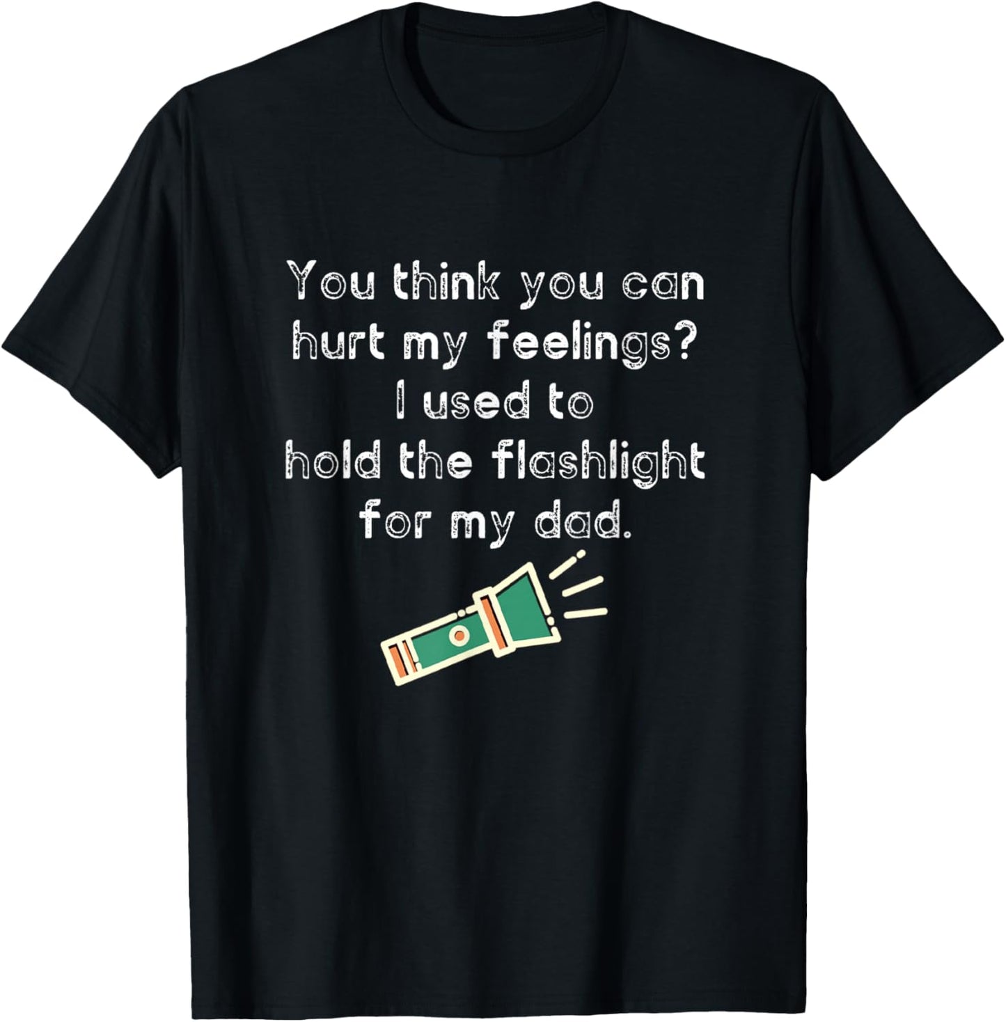 Hurt My Feelings? I Used To Hold The Flashlight for My Dad T-Shirt - T-Shirt | Black