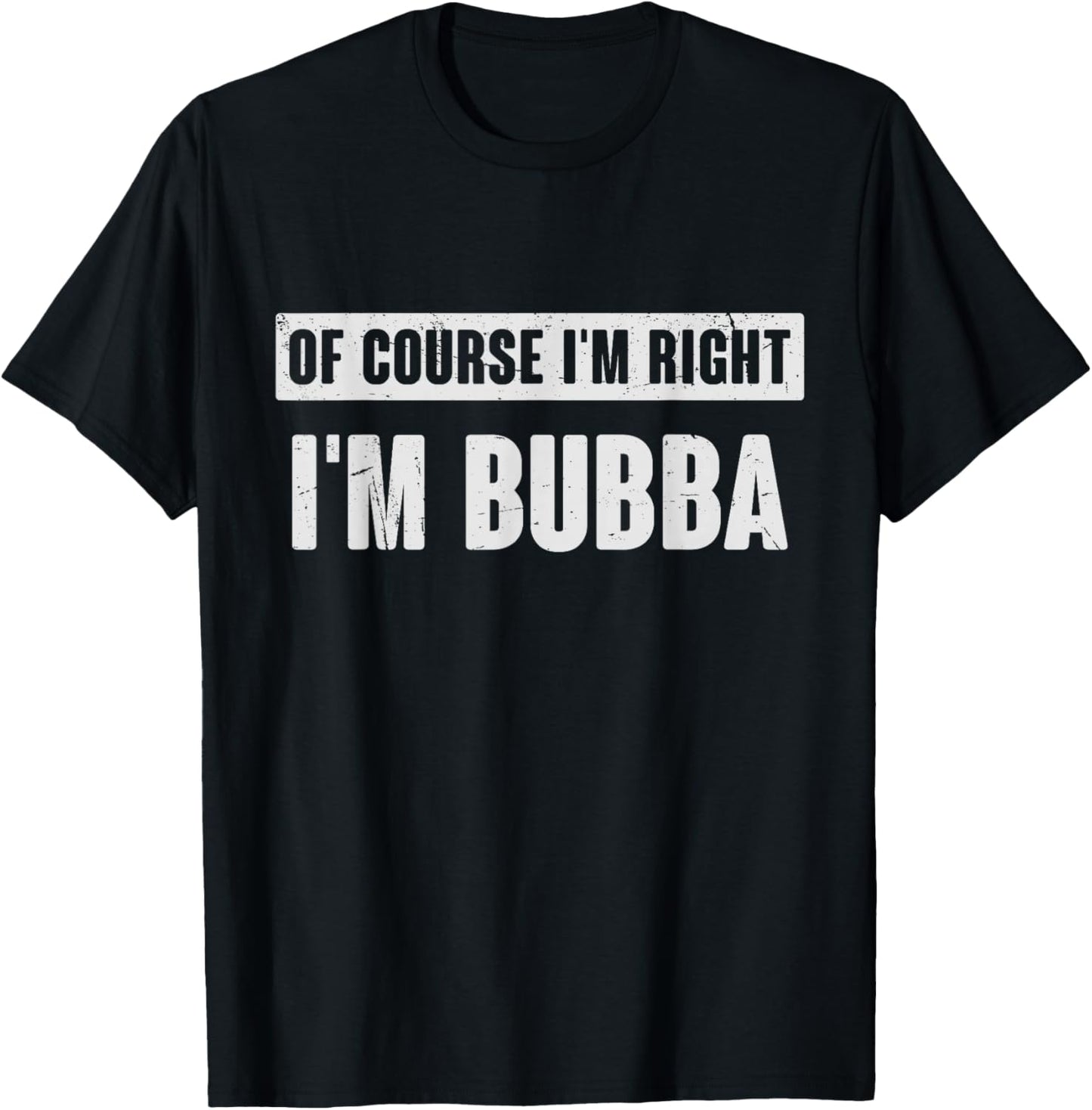 of Course I'm Right I'm Bubba - Funny Bubba Name Gift T-Shirt - T-Shirt | Black