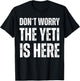 Dont Worry The Yeti Is Here T-Shirt - T-Shirt | Black