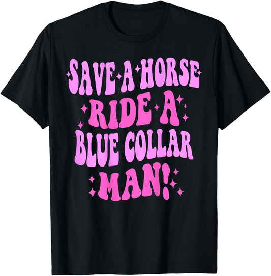 Save A Horse Ride A Blue Collar Man ( On Back) T-Shirt - T-Shirt | Black