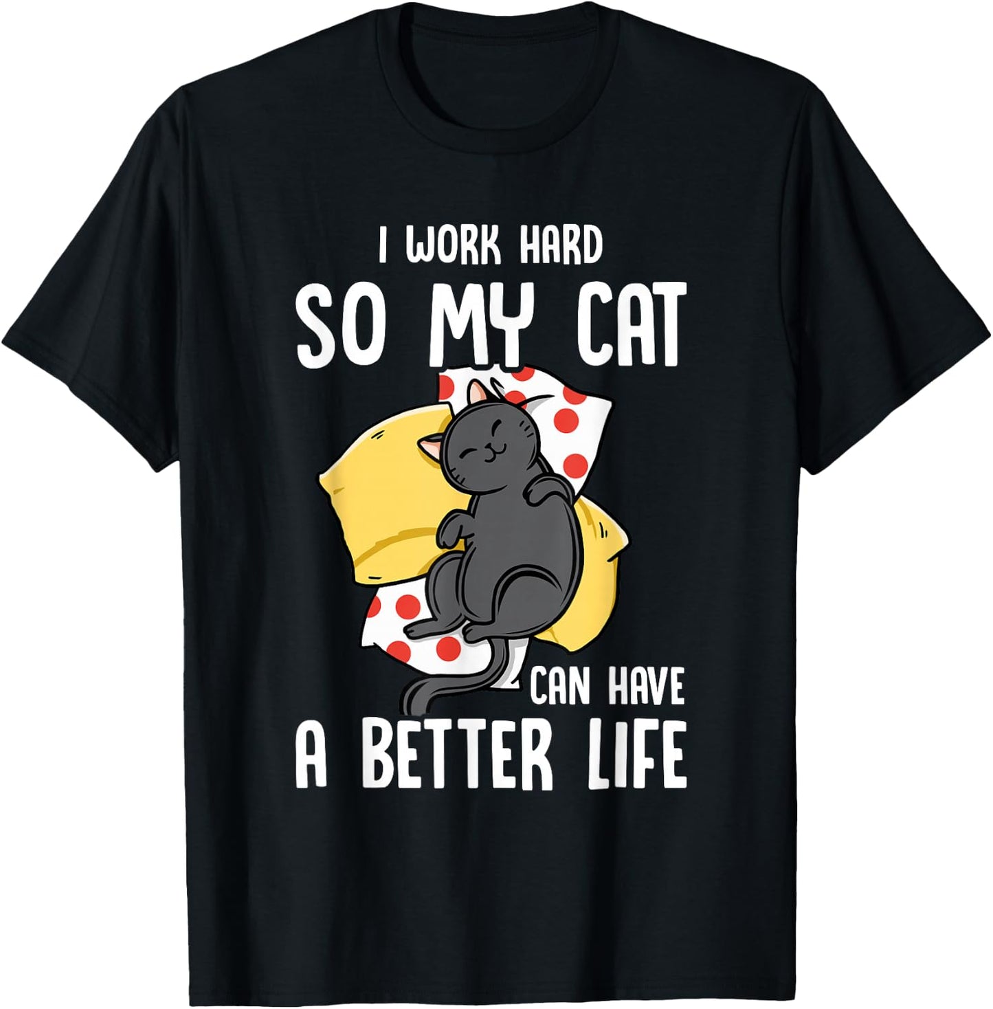 I Work Hard So My Cat Can Have A Better Life - Cat Lover T-Shirt - T-Shirt | Black