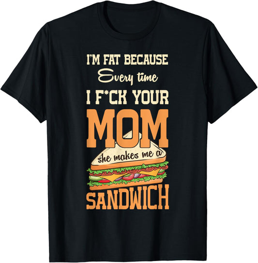 I'm Fat Every Time I F ck Your Mom She Makes Me A Sandwich T-Shirt - T-Shirt | Black