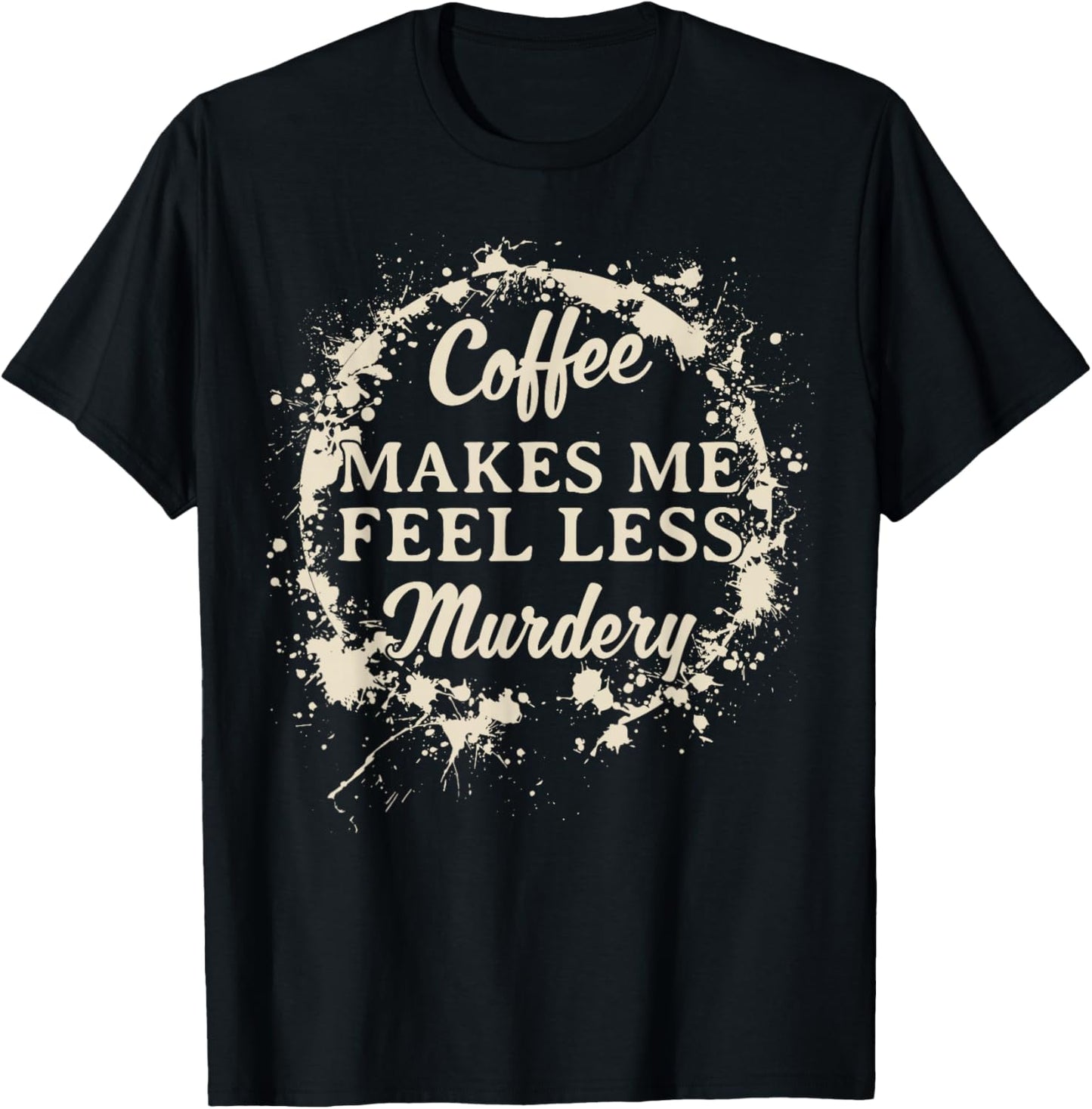Funny Coffee Makes Me Feel Less Murdery Caffeine T-Shirt - T-Shirt | Black