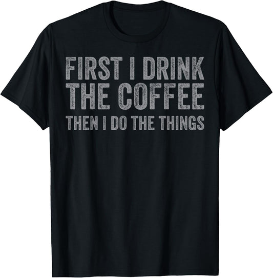 Funny First I Drink The Coffee Then I Do The Things T-Shirt - T-Shirt | Black