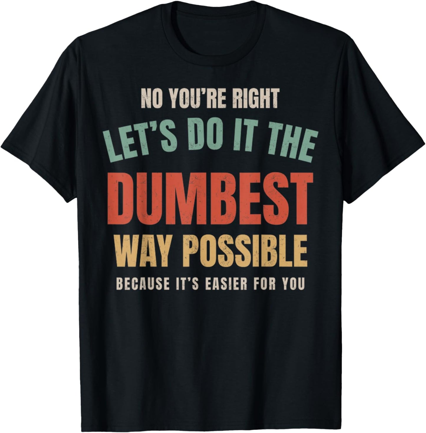 No You're Right Let's Do It The Dumbest Way Possible Funny T-Shirt - T-Shirt | Black