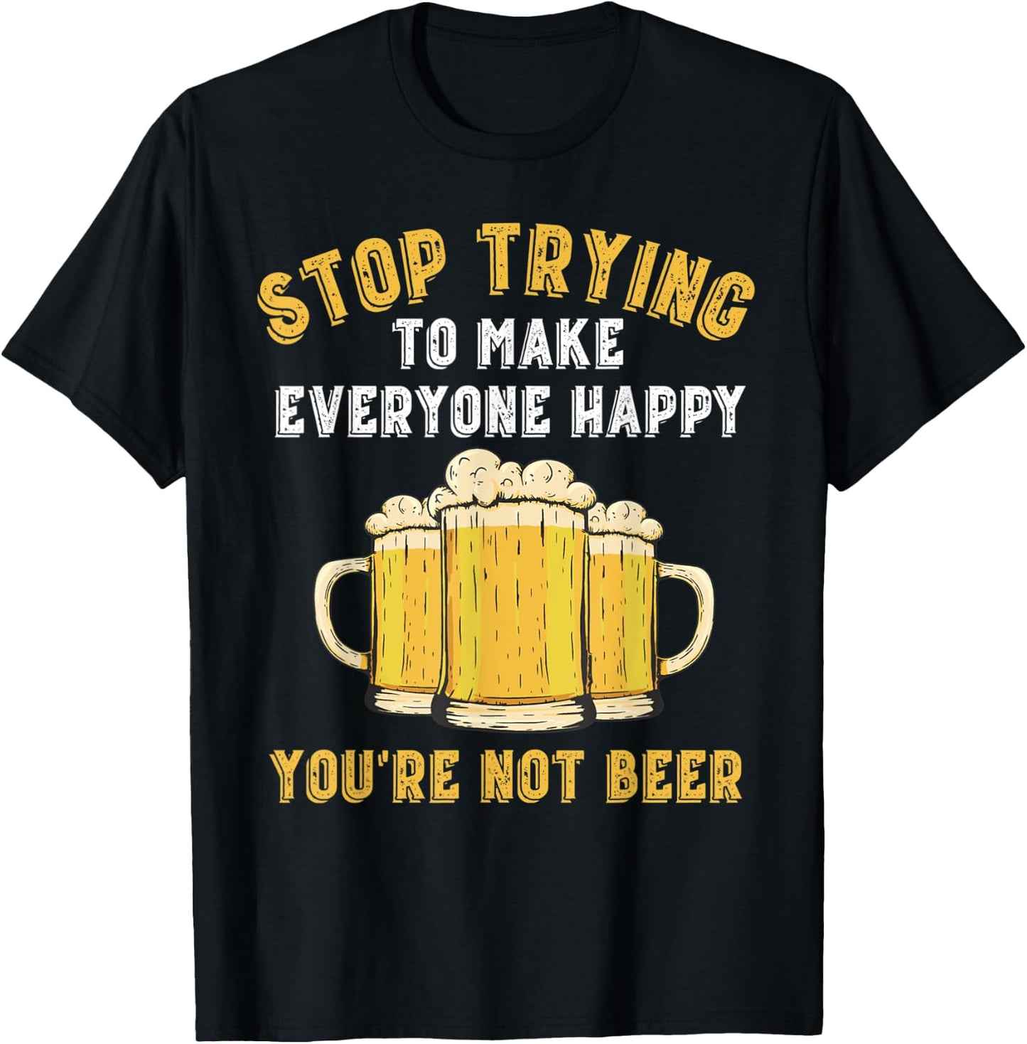 Stop Trying to Make Everyone Happy You're Not Beer Funny T-Shirt - T-Shirt | Black
