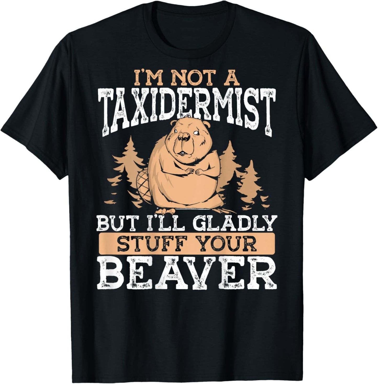 I M Not A Taxidermist But I'll Gladly Stuff Your Beaver T-Shirt - T-Shirt | Black