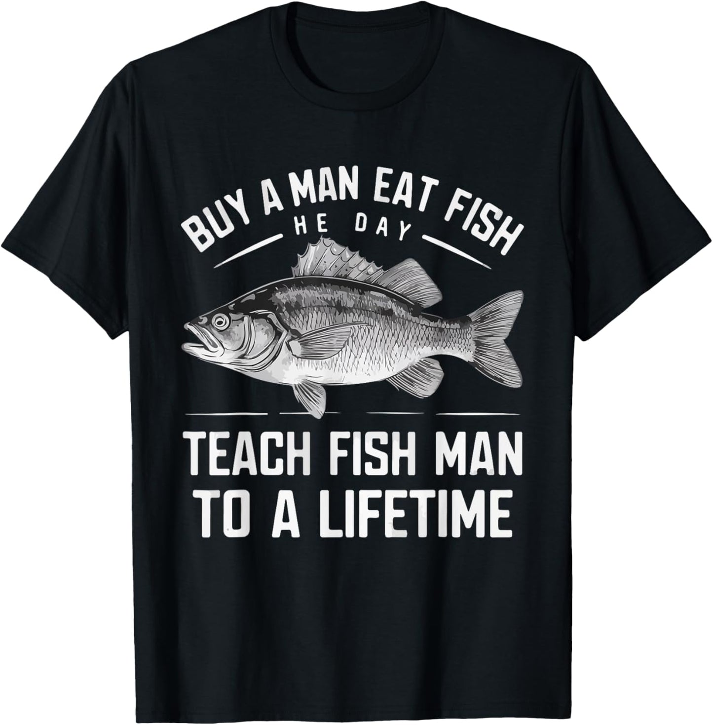 Buy A Man Eat Fish He Day Teach Man To A Lifetime fishing T-Shirt - T-Shirt | Black