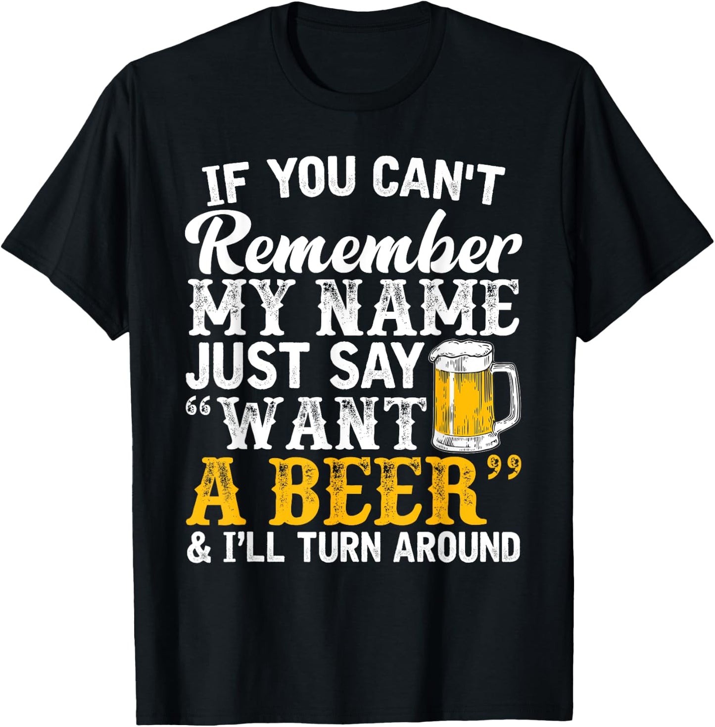 If You Can't Remember My Name Just Say Want A Beer T-Shirt - T-Shirt | Black