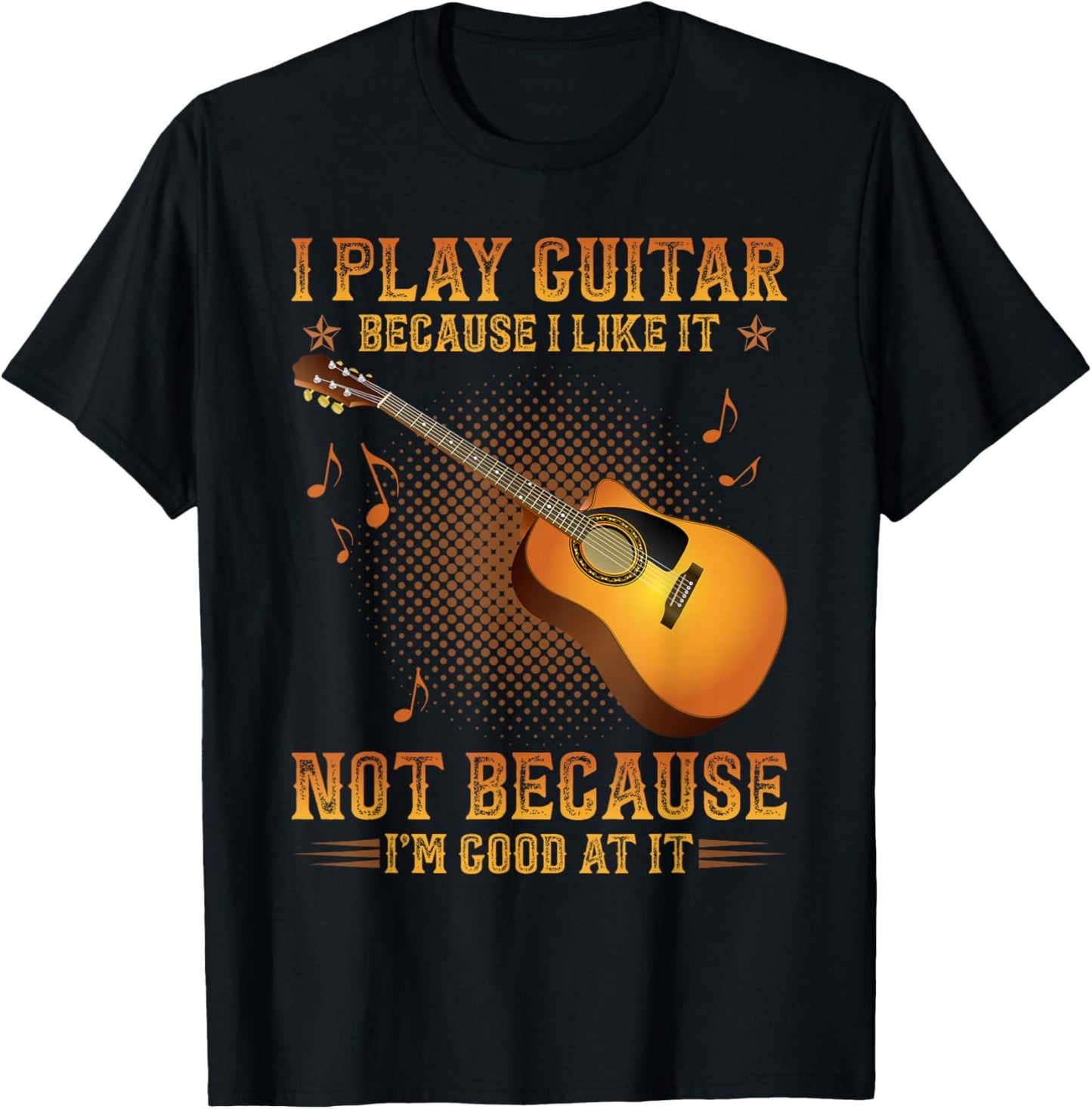 I Play Guitar Because I Like It Not I'm Good At It T-Shirt - T-Shirt | Black