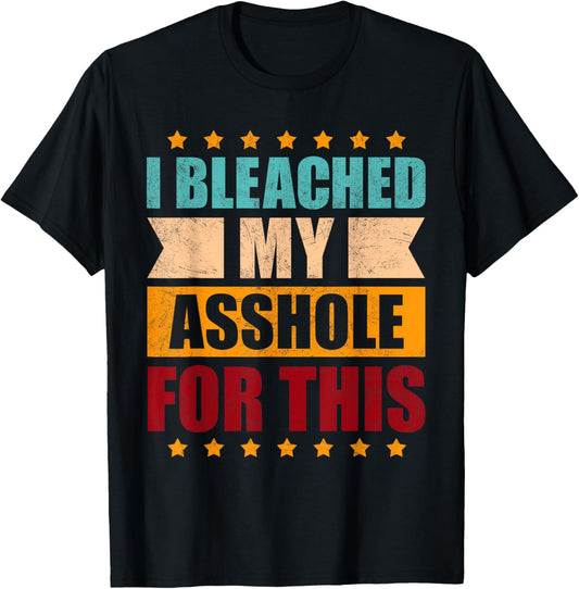I Bleached My Asshole For This Funny T-Shirt - T-Shirt | Black