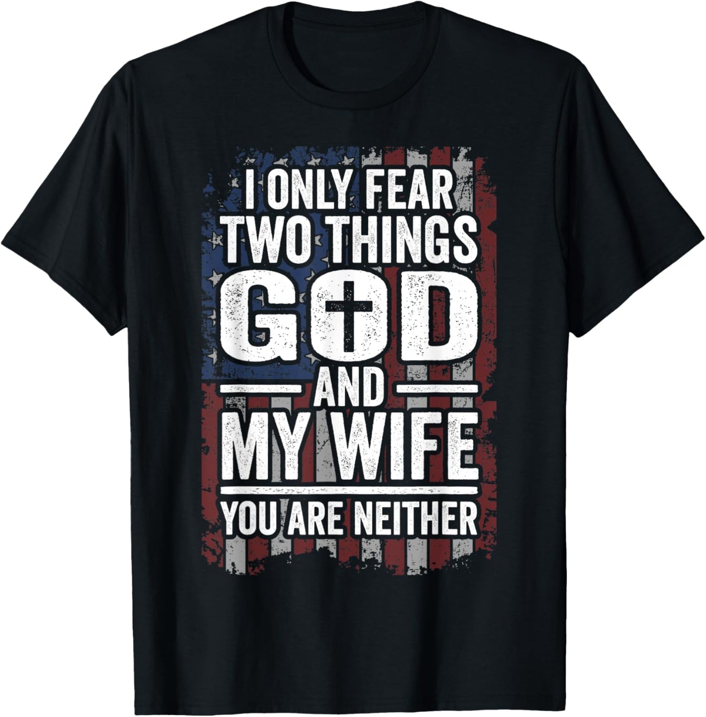 I Only Fear Two Things God and My Wife Patriotic Dad Husband T-Shirt - T-Shirt | Black