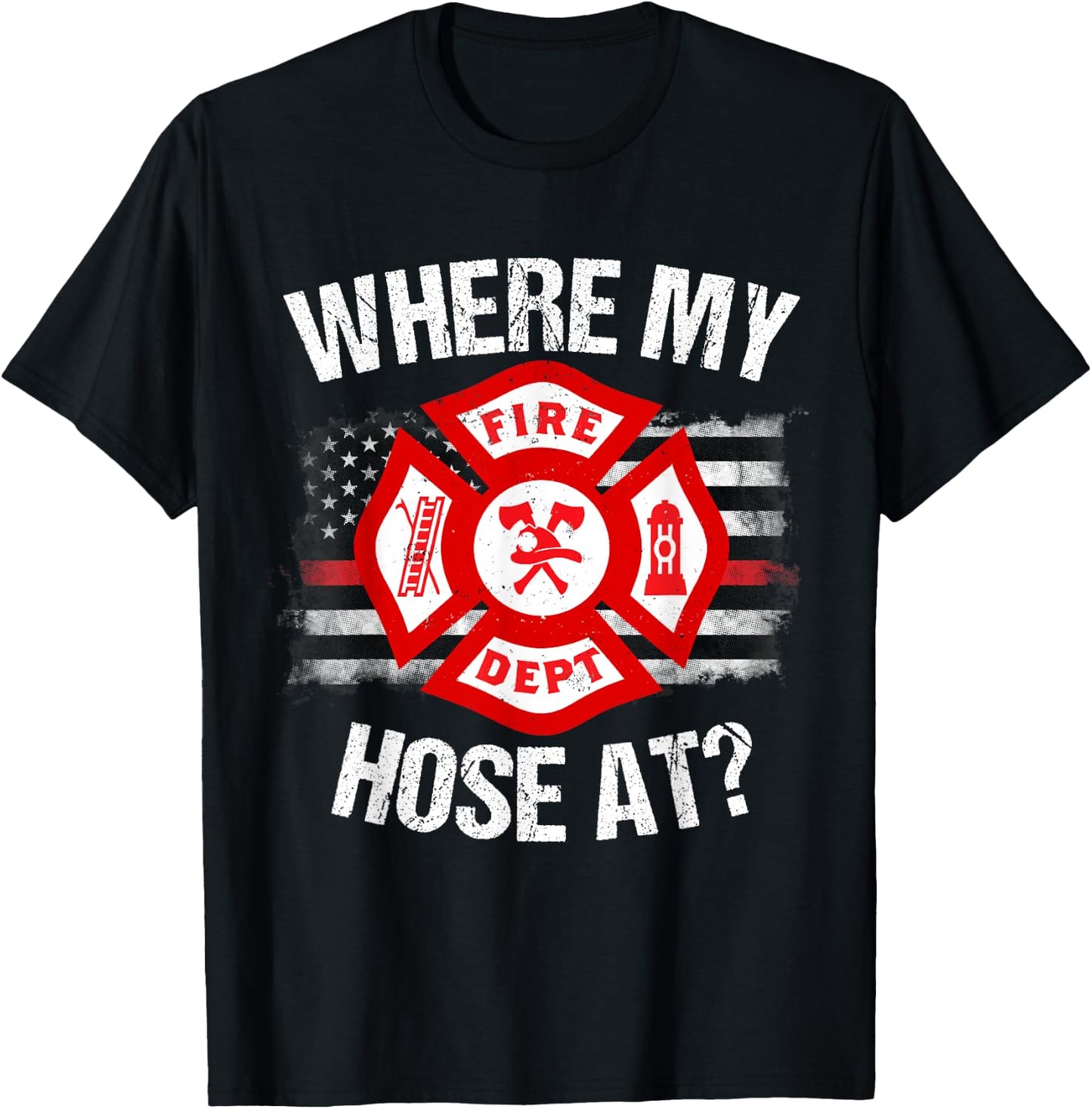 Where My Hose At Firefighter Thin Red Line Flag Fire Gift T-Shirt - T-Shirt | Black
