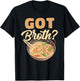 Got Broth? Asian Food Soup Wheat Broth Cook Chef Foodie T-Shirt - T-Shirt | Black