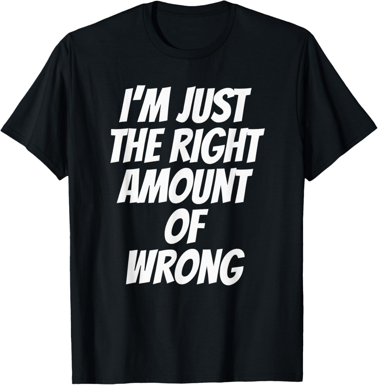 I'm Just The Right Amount of Wrong Double Entendre Funny T-Shirt - T-Shirt | Black