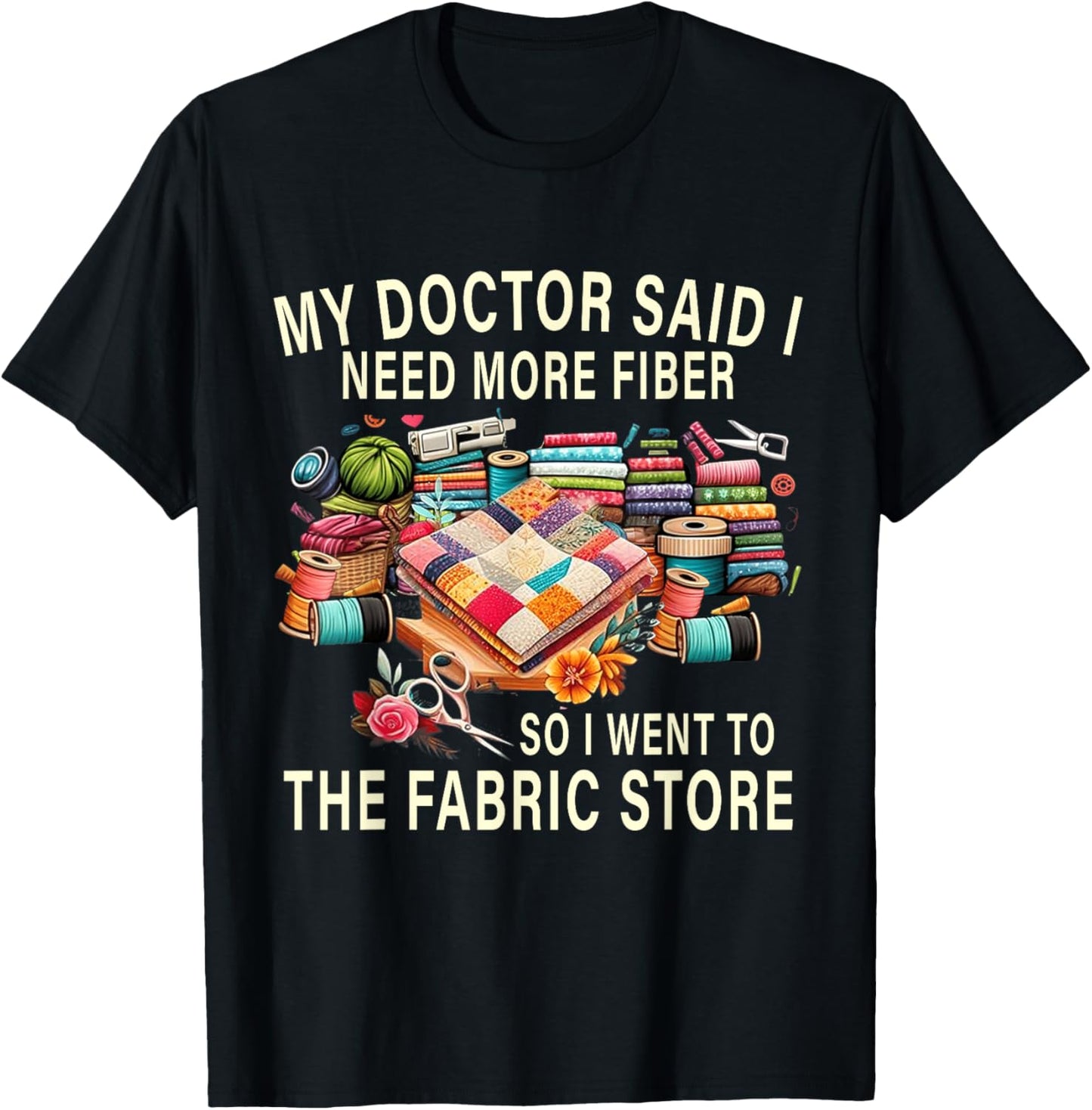 My Doctor Said I Need More Fiber So I Went To The Fabric T-Shirt - T-Shirt | Black