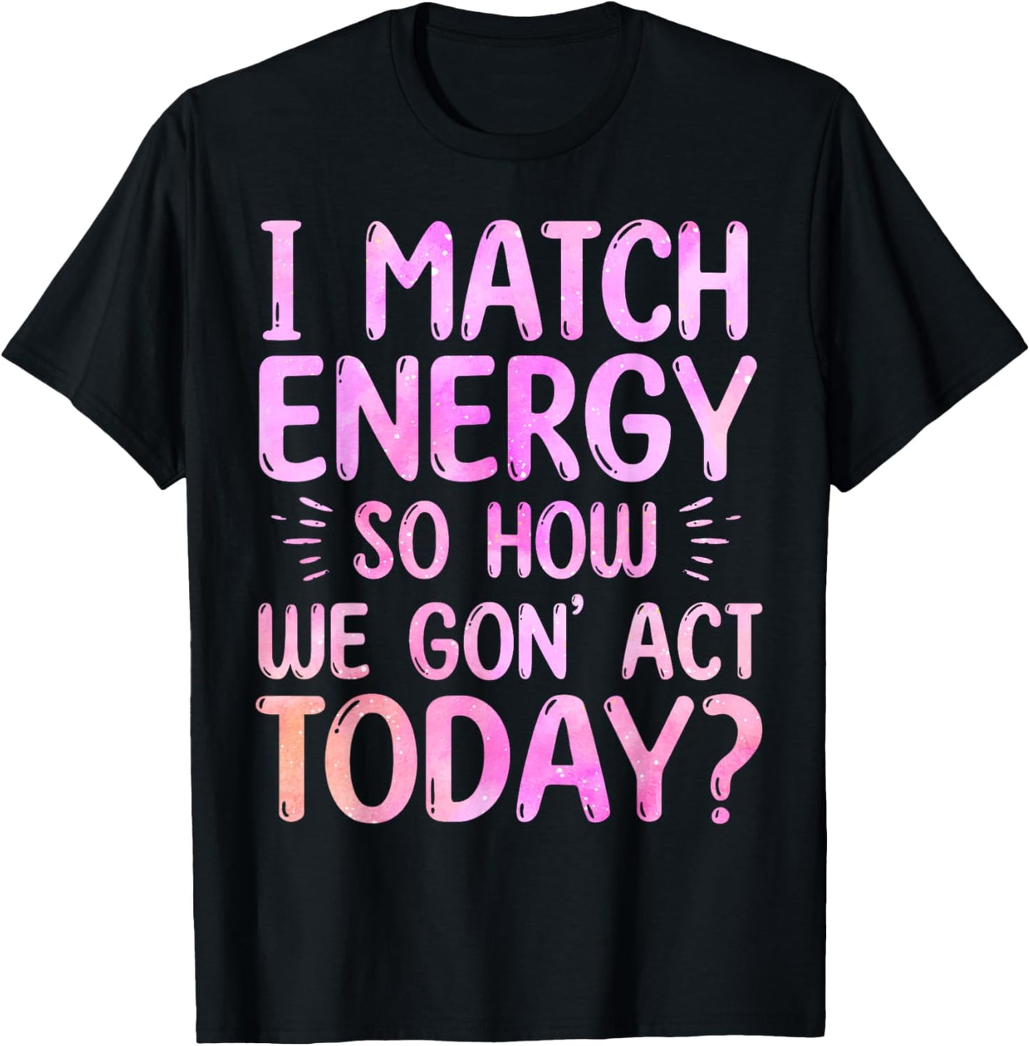 I Match Energy So How We Gon' Act Today Groovy Sarcasm Quote T-Shirt - T-Shirt | Black