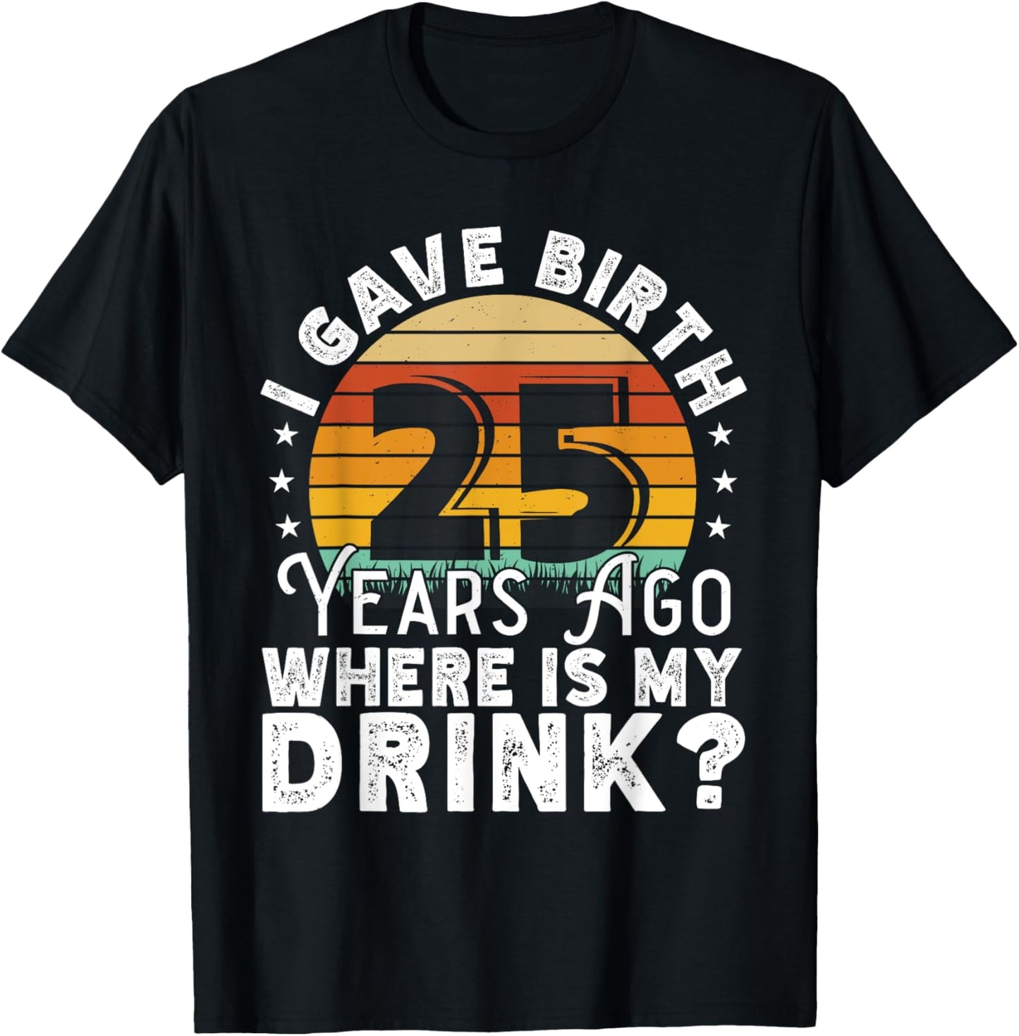 I Gave Birth 25 Years Ago Where Is My Drink? Women Birthday T-Shirt - T-Shirt | Black