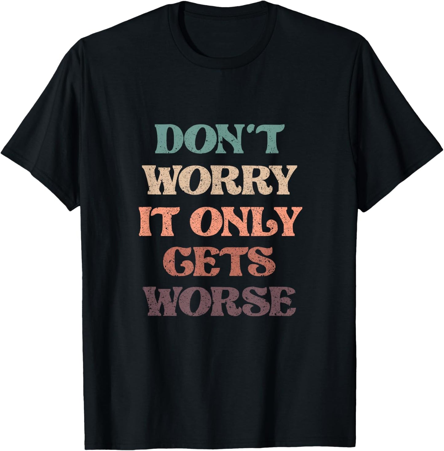 Funny Don't Worry It Only Gets Worse | Irony Humor T-Shirt - T-Shirt | Black
