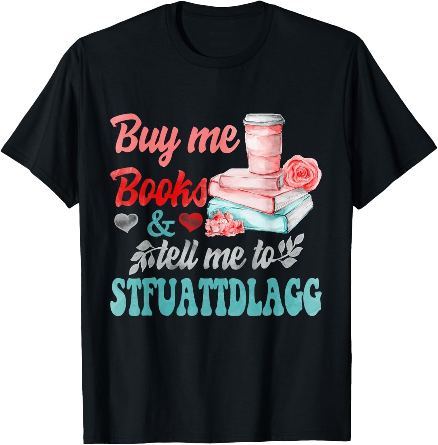 Buy Me Books And Tell Me To STFUATTDLAGG T-Shirt - T-Shirt | Black