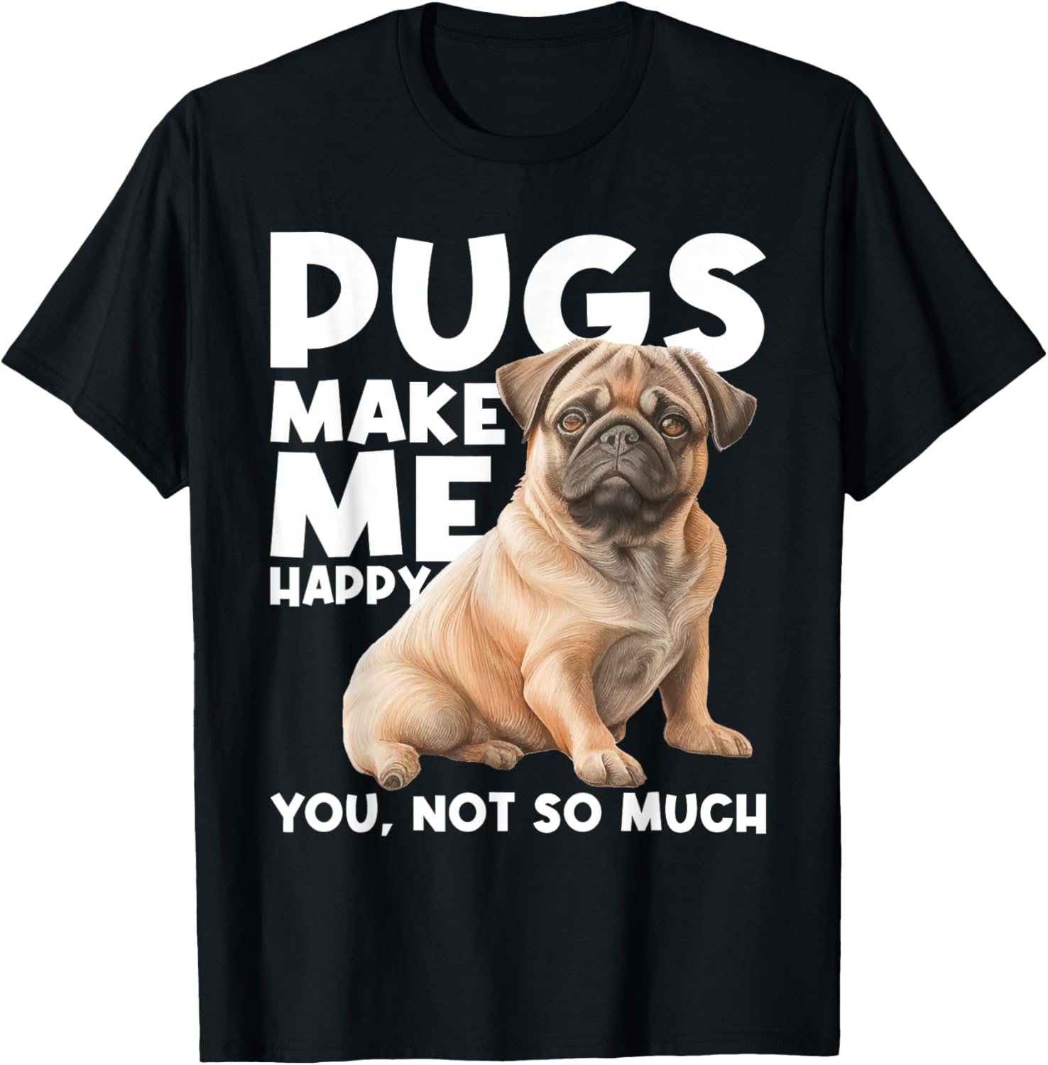 Pugs Make Me Happy You Not So Much - Dog Lover Puppy Owner T-Shirt - T-Shirt | Black