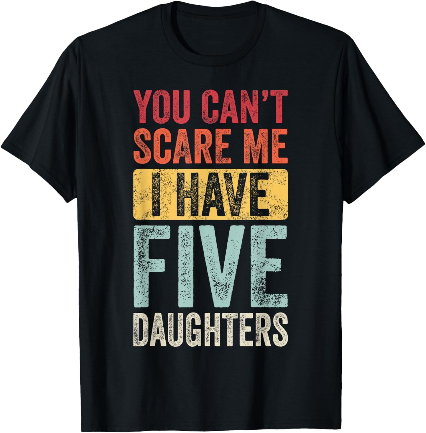 You Can't Scare Me I Have Five Daughters | Vintage Funny Dad T-Shirt - T-Shirt | Black