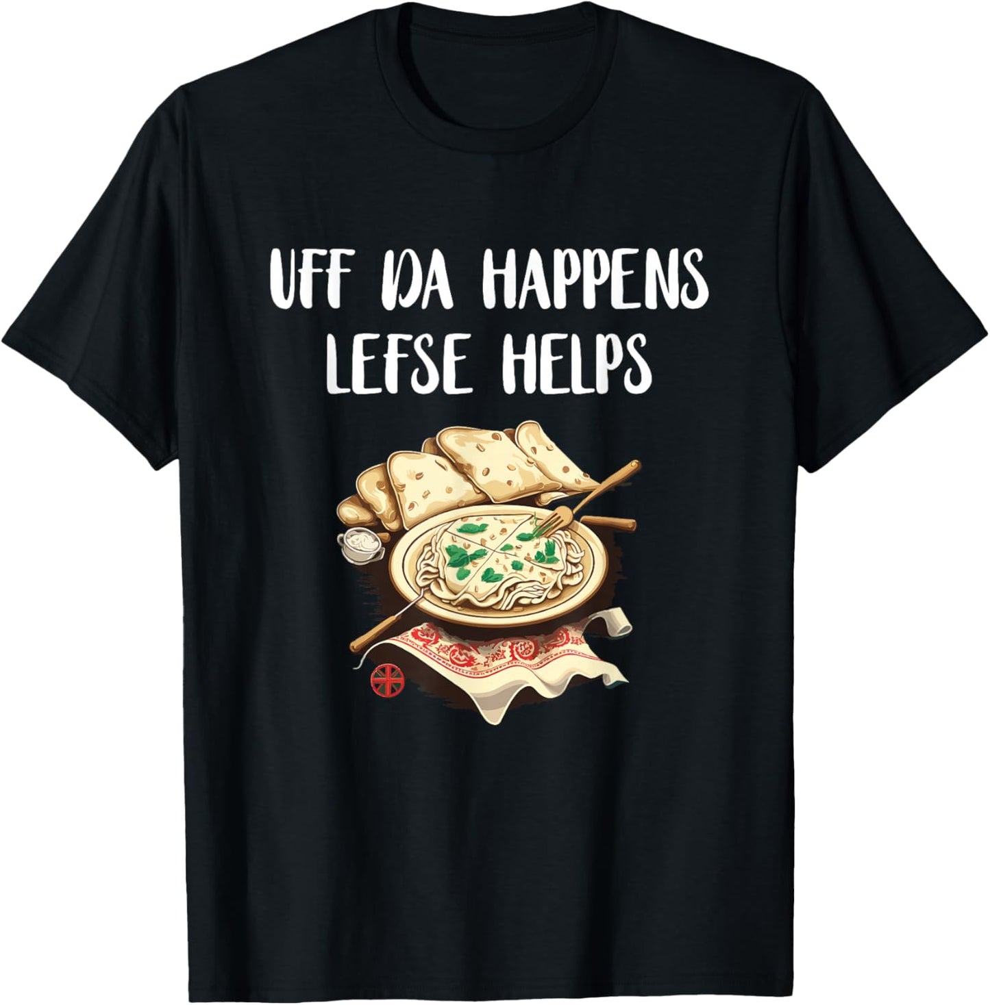 Lefse Uff Da Happens Lefse Helps Norwegian Food Lefse Lover T-Shirt - T-Shirt | Black