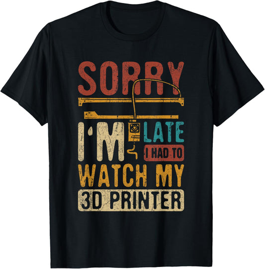 3D Printing Sorry I´m Late I Had To Watch My 3D Printer T-Shirt - T-Shirt | Black