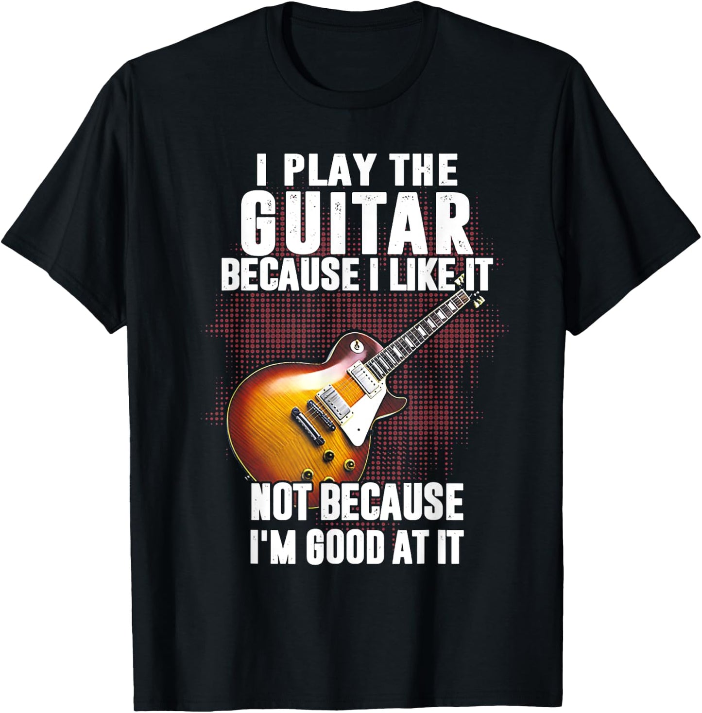 Funny Shirt Gift Women I Play The Guitar Because I Like It Not Because I'm Good At T-Shirt - T-Shirt | Black