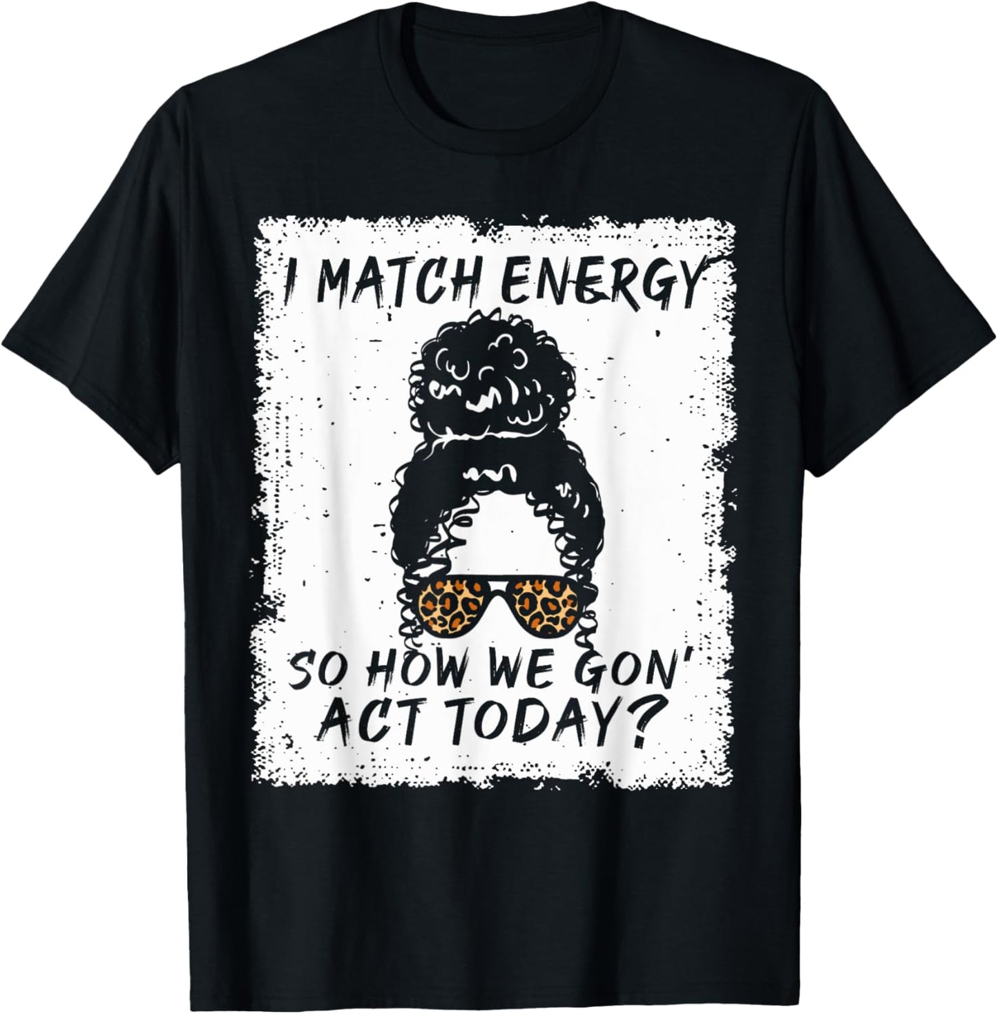 I Match Energy So How We Gon' Act Today Funny Sarcasm Quotes T-Shirt - T-Shirt | Black