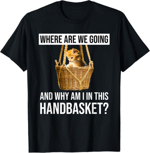 Where Are We Going & Why Am I In This Handbasket Funny Cat Men Women T-Shirt - T-Shirt | Black