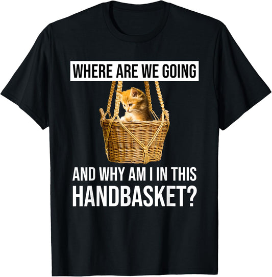 Where Are We Going & Why Am I In This Handbasket Funny Cat Men Women T-Shirt - T-Shirt | Black