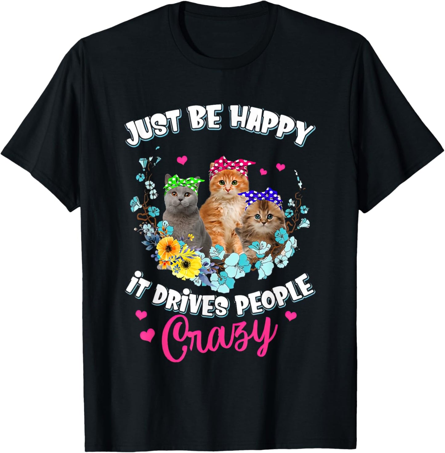 Just Be Happy It Drives People Crazy Cat Flower Men Women T-Shirt - T-Shirt | Black