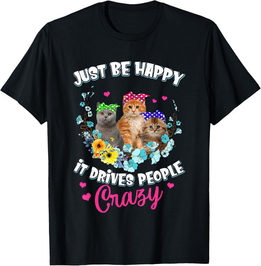 Just Be Happy It Drives People Crazy Cat Flower Men Women T-Shirt - T-Shirt | Black