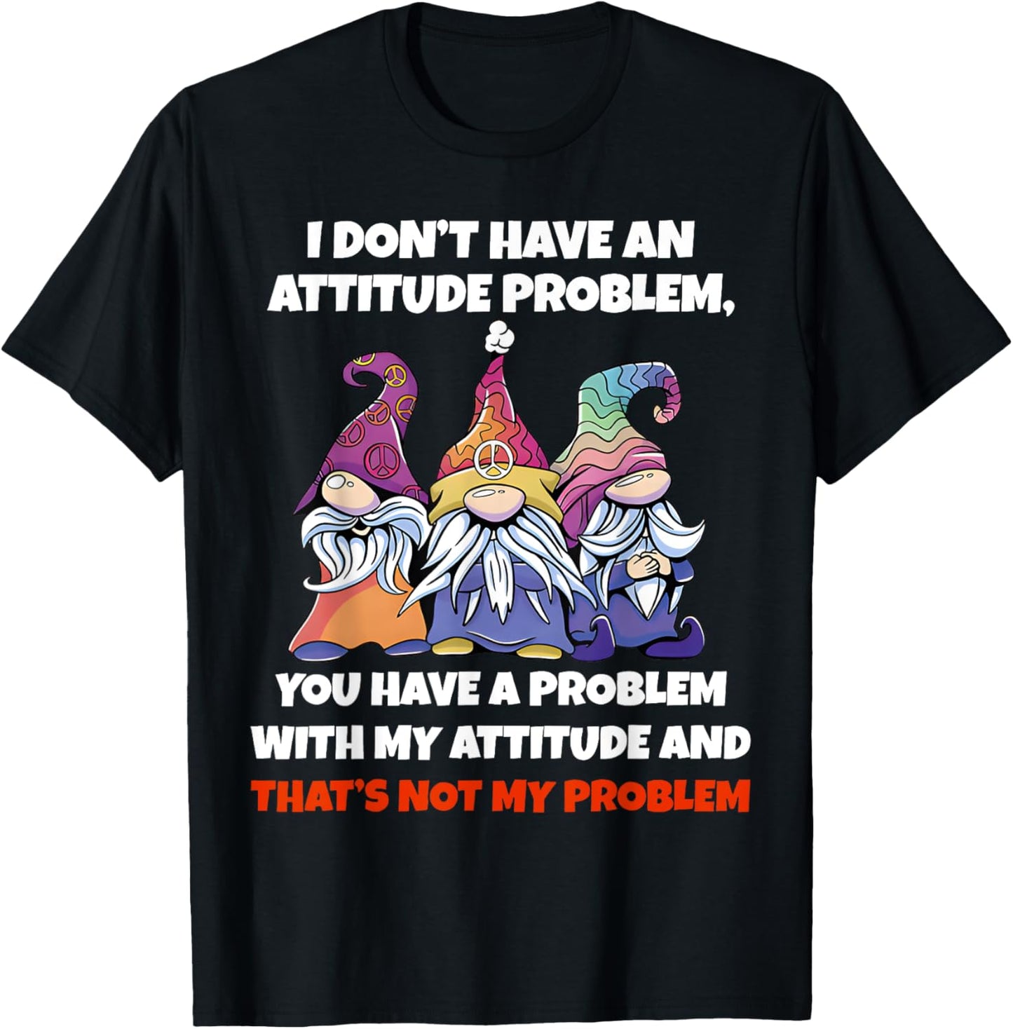 I Dont Have An Attitude Problem You Have Problem Gnome Quote T-Shirt - T-Shirt | Black