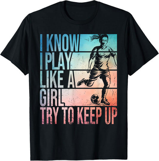 I Know I Play Like A Girl Try To Keep Up Girls Soccer Player T-Shirt - T-Shirt | Black