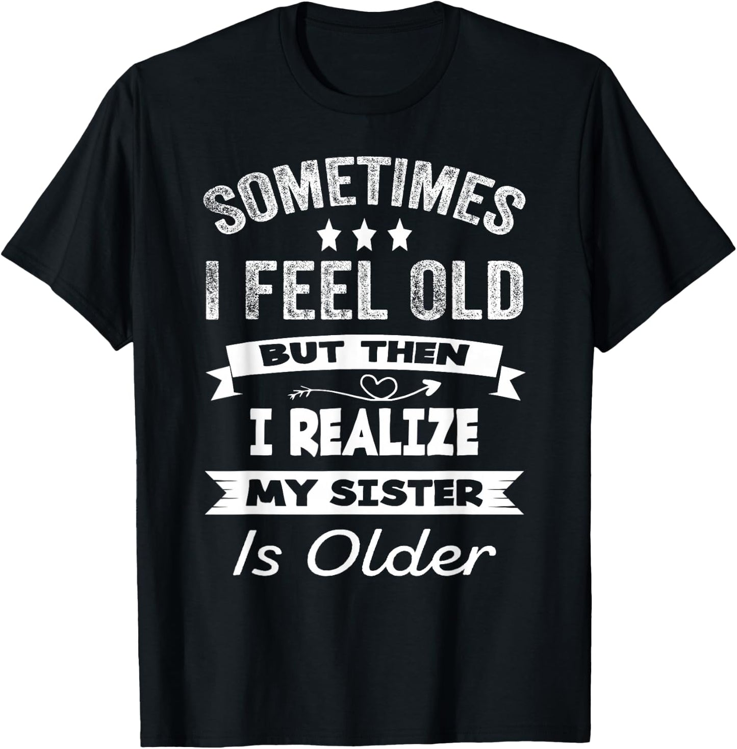 Sometimes I Feel Old But Then I Realize My Sister Is Older T-Shirt - T-Shirt | Black