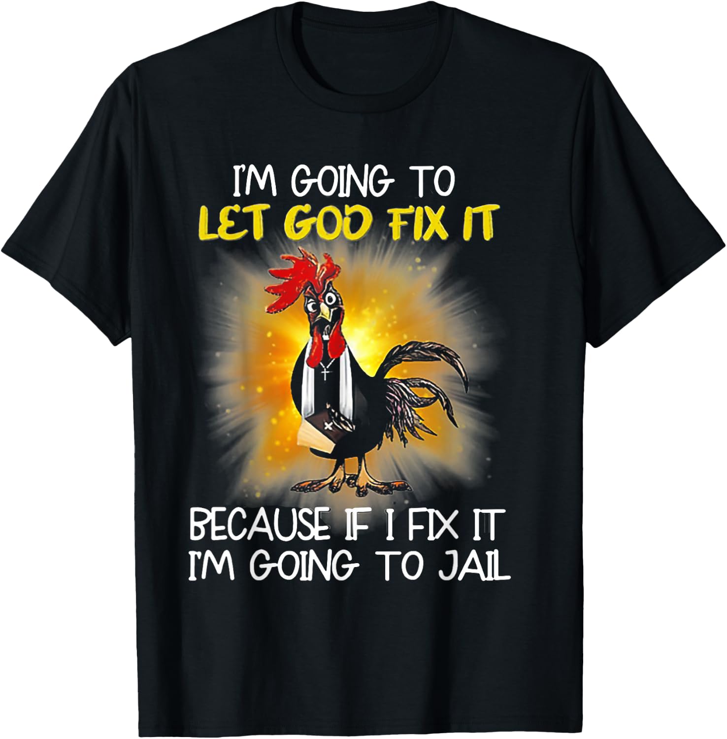 Chicken - I'm Going To Let God Fix It Because If I Fix It T-Shirt - T-Shirt | Black
