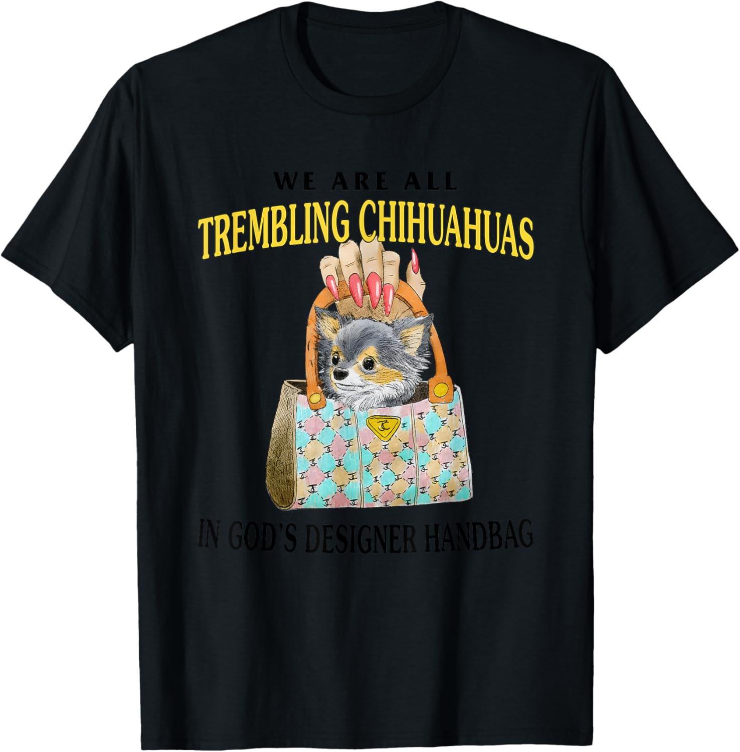 We Are All Trembling Chihuahuas In God’s Designer Handbag T-Shirt - T-Shirt | Black
