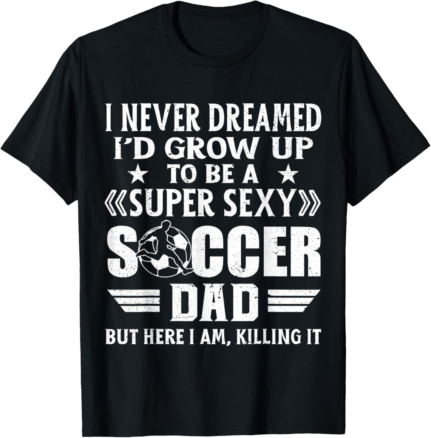 Funny I Never Dreamed I'd Grow Up To Be A Sexy Soccer Dad T-Shirt - T-Shirt | Black