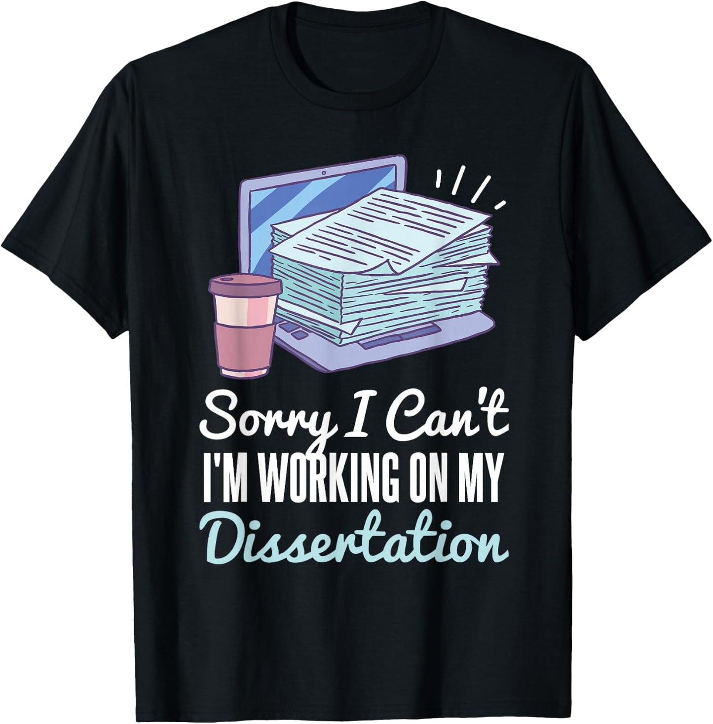 Sorry I Can't I'm Working On My Dissertation PhD Student T-Shirt - T-Shirt | Black