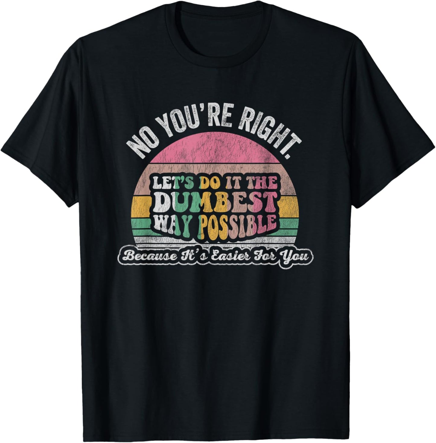 No You're Right Let's Do It The Dumbest Way Possible T-Shirt - T-Shirt | Black