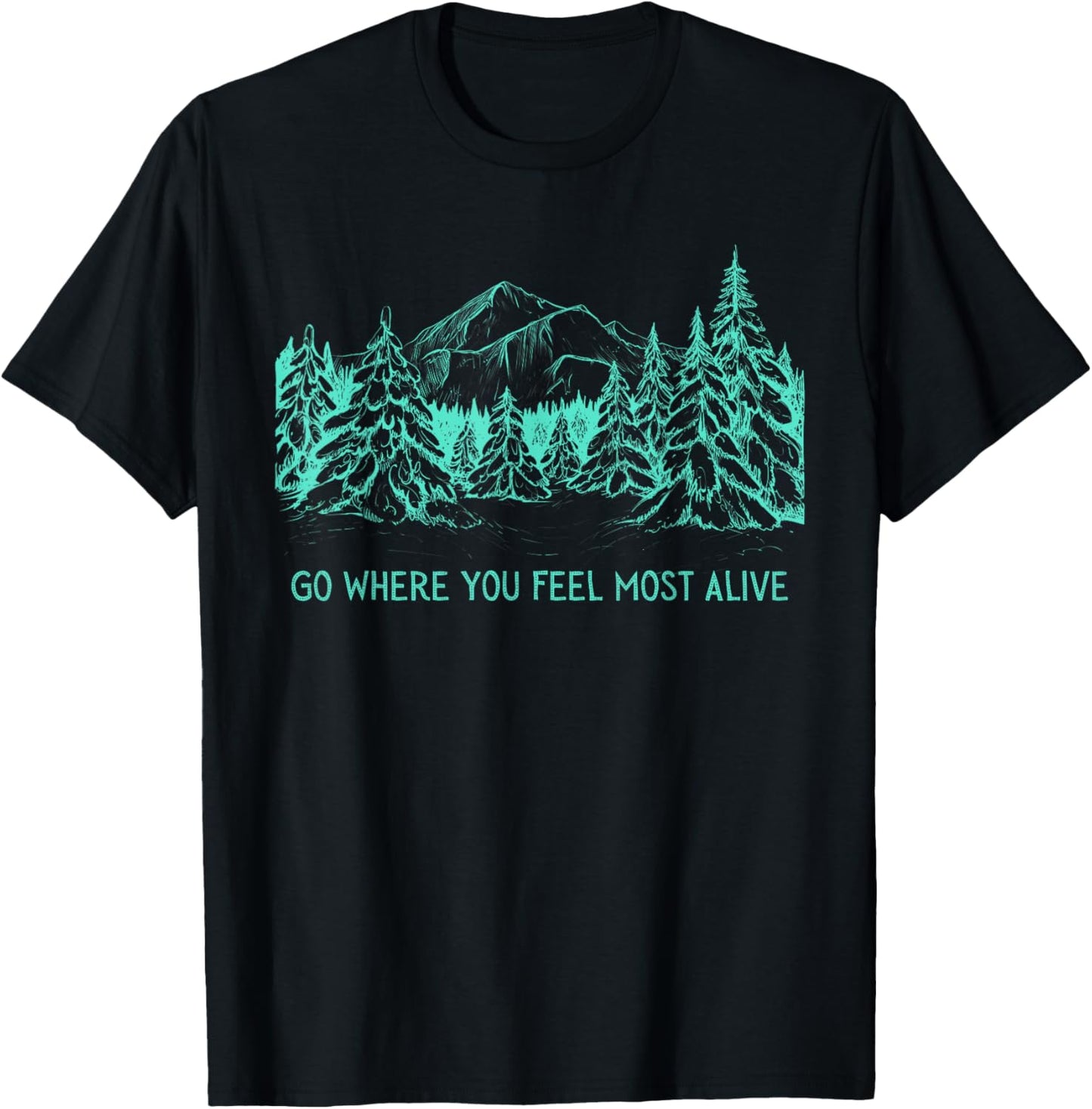 Go Where You Feel Most Alive For Nature And Forest Lovers T-Shirt - T-Shirt | Black