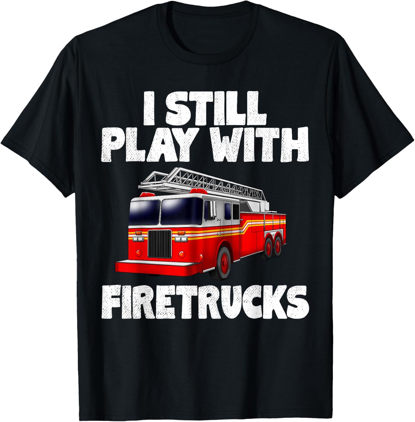 I Still Play With Firetrucks Fire Rescuer Firefighter Gifts T-Shirt - T-Shirt | Black