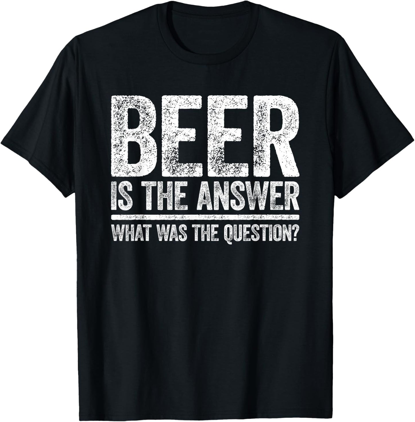 Beer Is The Answer Shirt What Was The Question Funny T-Shirt - T-Shirt | Black