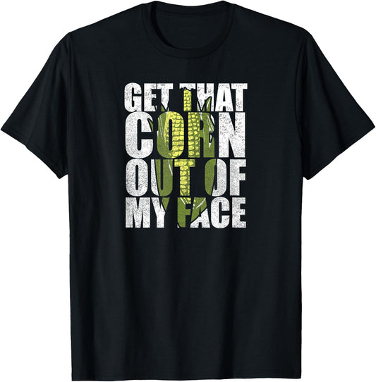 Get That Corn out of my Face - Funny or Women T-Shirt - T-Shirt | Black